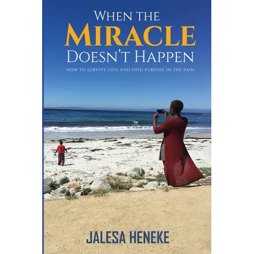 When the Miracle Doesn't Happen: How to Survive Loss and Find Purpose in the Pain