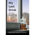 My Last Drink: 32 stories of recovering alcoholics