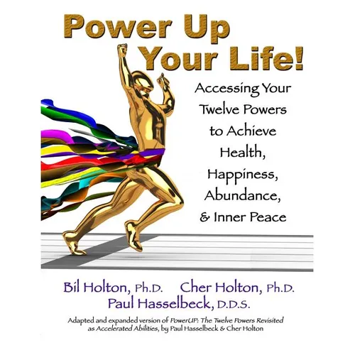 Power Up Your Life!: Accessing Your Twelve Powers to Achieve Health, Happiness, Abundance, & Inner Peace