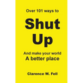 Over 101 Ways to Shut Up and Make Your World a Better Place