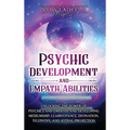 Psychic Development and Empath Abilities: Unlocking the Power of Psychics and Empaths and Developing Mediumship, Clairvoyance, Divination, Telepathy,