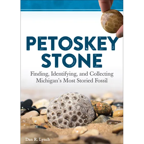 Petoskey Stone: Finding, Identifying, and Collecting Michigan's Most Storied Fossil