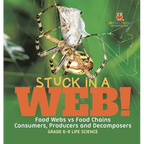 Stuck in a Web! Food Webs vs Food Chains Consumers, Producers and Decomposers Grade 6-8 Life Science - Hardcover
