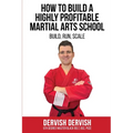 How To Build A Highly Profitable Martial Arts School: A guide to Build, Run and Scale a Martial Arts School