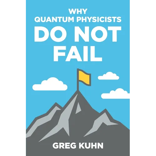 Why Quantum Physicists Do Not Fail: Learn the Secrets of Achieving Almost Anything Your Heart Desires