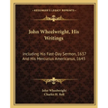 John Wheelwright, His Writings: Including His Fast-Day Sermon, 1637 And His Mercurius Americanus, 1645