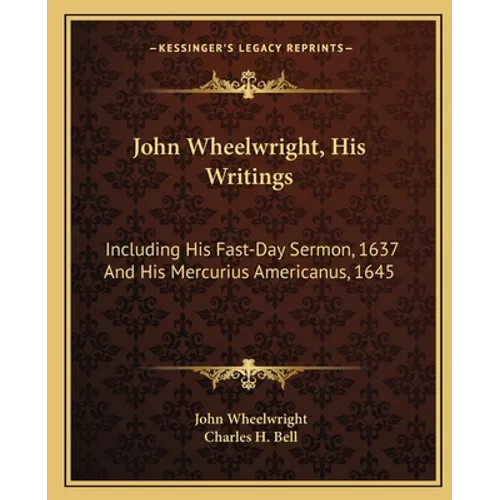 John Wheelwright, His Writings: Including His Fast-Day Sermon, 1637 And His Mercurius Americanus, 1645