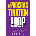 The Procrastination Loop: Stop Overthinking and Postponing. Get Things Done by Building Good Habits. Increase Your Productivity!