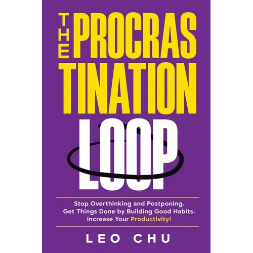 The Procrastination Loop: Stop Overthinking and Postponing. Get Things Done by Building Good Habits. Increase Your Productivity!
