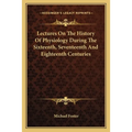 Lectures On The History Of Physiology During The Sixteenth, Seventeenth And Eighteenth Centuries