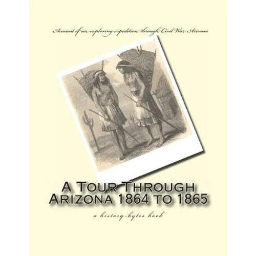 A Tour Through Arizona 1864 to 1865: a history-bytes book
