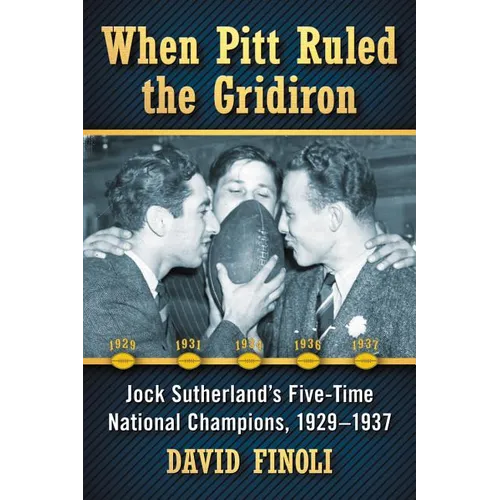 When Pitt Ruled the Gridiron: Jock Sutherland's Five-Time National Champions, 1929-1937