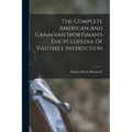 The Complete American And Canadian Sportsman's Encyclopedia Of Valuable Instruction