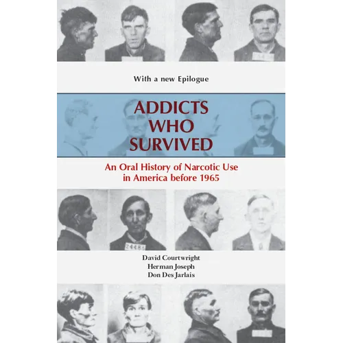 Addicts Who Survived: An Oral History of Narcotic Use America, 1923-1965
