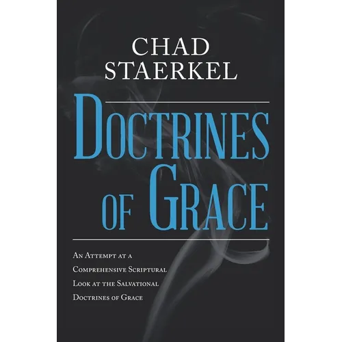 Doctrines of Grace: An Attempt at a Comprehensive Scriptural Look at the Salvational Doctrines of Grace