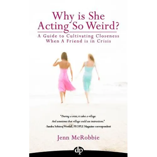 Why is She Acting So Weird?: A Guide to Cultivating Closeness When a Friend is in Crisis
