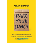 Pack Your Lunch: An Entrepreneur's Guide to Mini Sacrifices That Lead to Major Success - Paperback