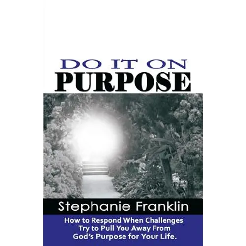Do It on Purpose: How to Respond When Challenges Try to Pull You Away From God's Purpose for Your Life