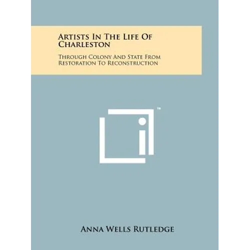 Artists In The Life Of Charleston: Through Colony And State From Restoration To Reconstruction