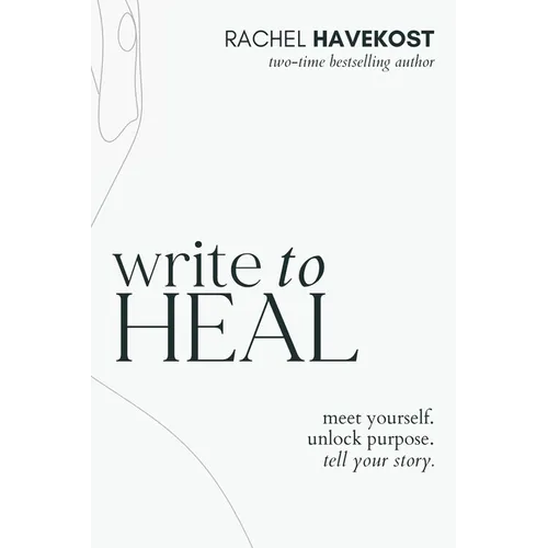 Write to Heal: A 30 Day Workbook for healing the past, unlocking creative purpose and turning wounds into wisdom to tell your story