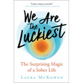 We Are the Luckiest: The Surprising Magic of a Sober Life