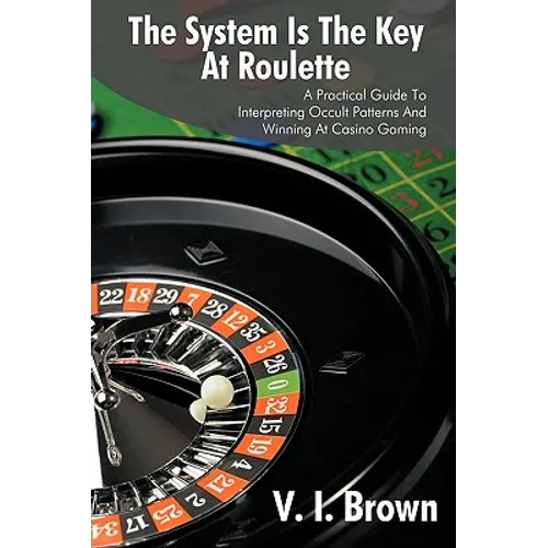 The System Is the Key at Roulette: A Practical Guide to Interpreting Occult Patterns and Winning at Casino Gaming