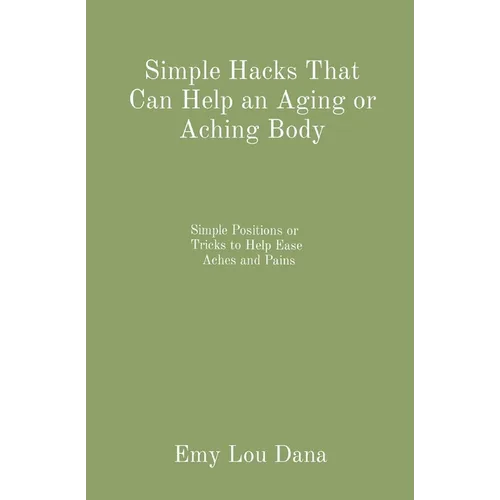 Simple Hacks That Can Help an Aging or Aching Body: Simple Positions or Tricks to Help Ease Aches and Pains