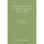 Simple Hacks That Can Help an Aging or Aching Body: Simple Positions or Tricks to Help Ease Aches and Pains - Paperback