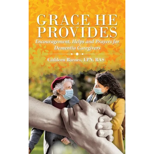Grace He Provides: Encouragement, Helps and Prayers for Dementia Caregivers