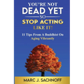 You're Not Dead Yet - So Stop Acting Like It! 11 Tips From A Buddhist On Aging Vibrantly