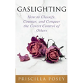 Gaslighting: How to Classify, Counter, and Conquer the Covert Control of Others