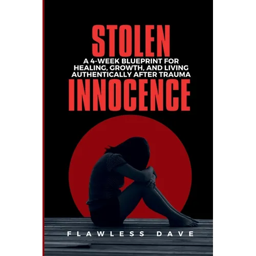 Stolen Innocence: A 4-Week Blueprint for Healing, Growth, and Living Authentically After Trauma