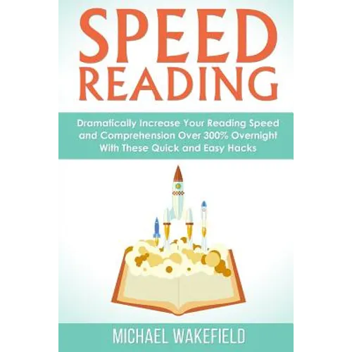 Speed Reading: Dramatically Increase Your Reading Speed and Comprehension Over 300% Overnight With These Quick and Easy Hacks