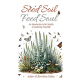 Seed Soil: Feed Soul: An Introduction to the Benefits of Gardening Naturally