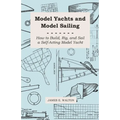 Model Yachts and Model Sailing - How to Build, Rig, and Sail a Self-Acting Model Yacht