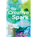 The Creative Spark: How Musicians, Writers, Explorers, and Other Artists Found Their Inner Fire and Followed Their Dreams
