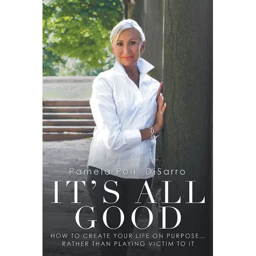It's All Good: How to Create Your Life on Purpose ... Rather Than Playing Victim to It