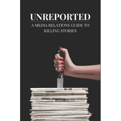 Unreported: A Media Relations Guide To Killing Stories