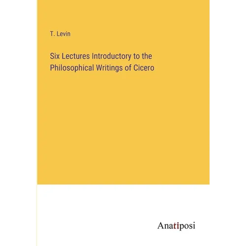 Six Lectures Introductory to the Philosophical Writings of Cicero