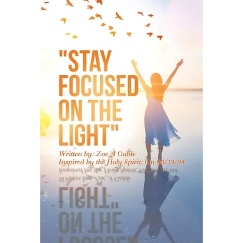 "Stay Focused on the Light": Written By: Zoe a Gable Inspired by the Holy Spirit: on 06/13/04