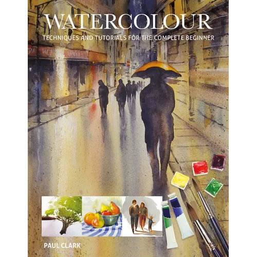 Watercolour: Techniques and Tutorials for the Complete Beginner