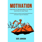 Motivation: Exercises to Decide What You Want and How to Get There (A Practical Guide to Unstick Yourself, Build Momentum and Sustain Long-Term Motiva - Paperback