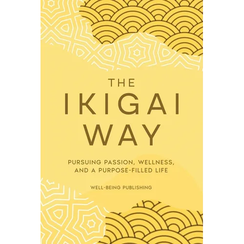The Ikigai Way: Pursuing Passion, Wellness, and a Purpose-Filled Life