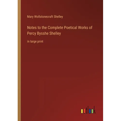 Notes to the Complete Poetical Works of Percy Bysshe Shelley: in large print