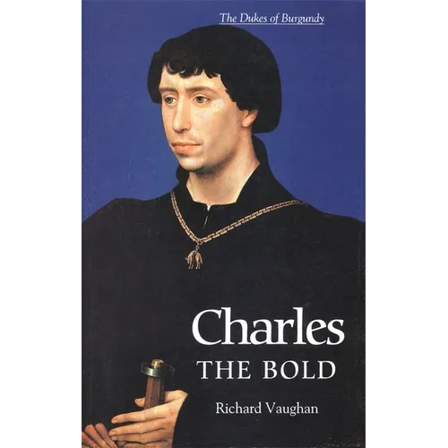 Charles the Bold: The Last Valois Duke of Burgundy