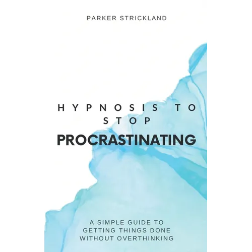 Hypnosis to Stop Procrastinating: A Simple Guide to Getting Things Done Without Overthinking