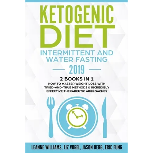 Ketogenic Diet - Intermittent and Water Fasting 2019: 2 Books In 1 - How to Master Weight Loss With Tried-And-True Methods & Incredibly Effective Ther