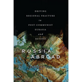 Russia Abroad: Driving Regional Fracture in Post-Communist Eurasia and Beyond