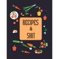 Recipes & Shit: Do It Yourself Cookbook to Note Down Your Favorite Recipes