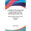 A Guide To Forming And Conducting Lyceums, Debating Societies, Etc.: With Outlines Of Discussions And Essays (1841)